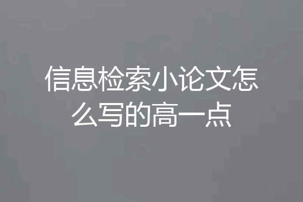 信息检索小论文怎么写的高一点