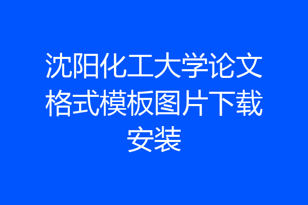 沈阳化工大学论文格式模板图片下载安装