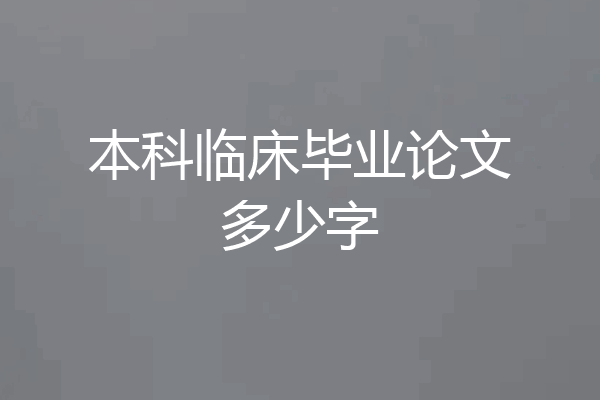 本科临床毕业论文多少字