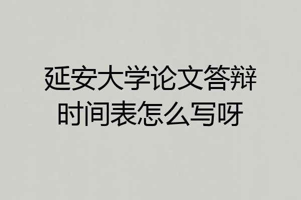 延安大学论文答辩时间表怎么写呀