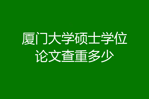 厦门大学硕士学位论文查重多少