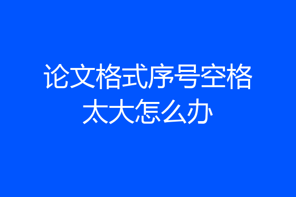 论文格式序号空格太大怎么办