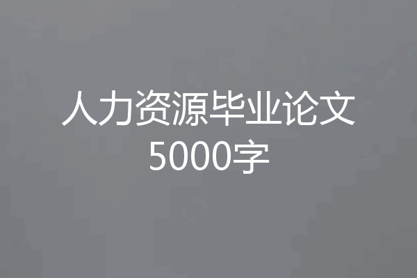 人力资源毕业论文5000字
