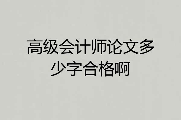高级会计师论文多少字合格啊