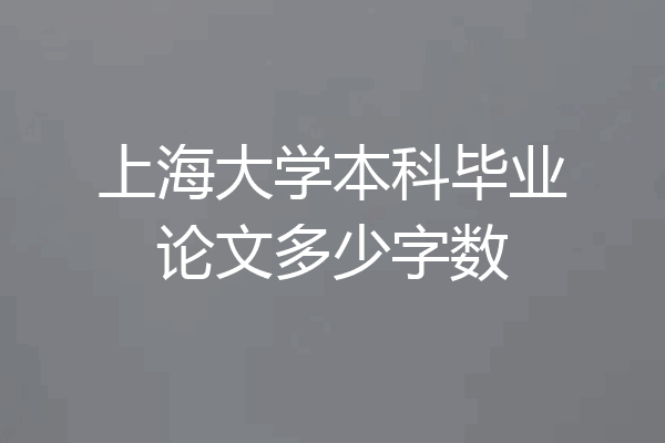 上海大学本科毕业论文多少字数