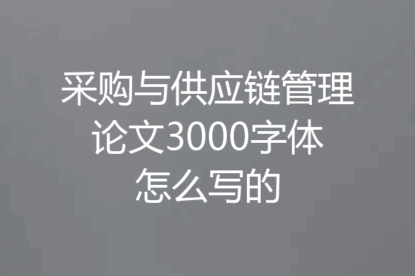 采购与供应链管理论文3000字体怎么写的
