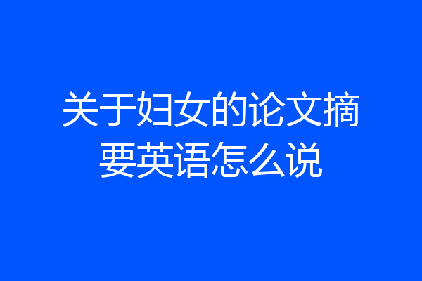 关于妇女的论文摘要英语怎么说
