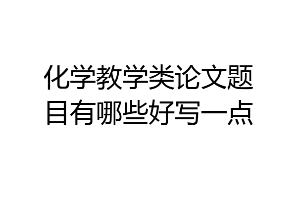 化学教学类论文题目有哪些好写一点