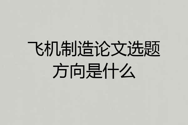 飞机制造论文选题方向是什么