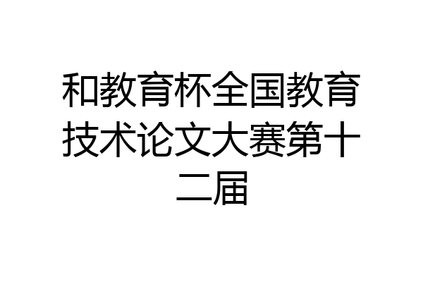 和教育杯全国教育技术论文大赛第十二届