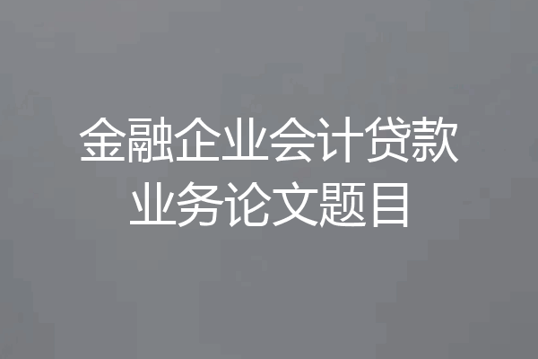 金融企业会计贷款业务论文题目