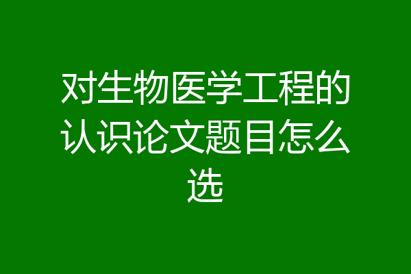 对生物医学工程的认识论文题目怎么选