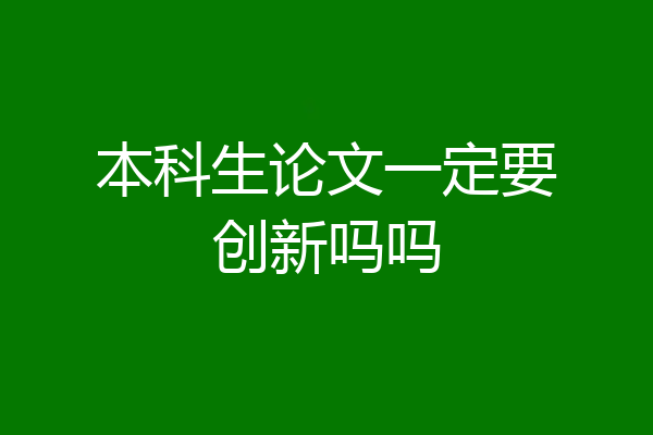 本科生论文一定要创新吗吗