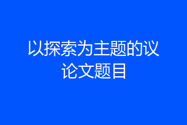 以探索为主题的议论文题目