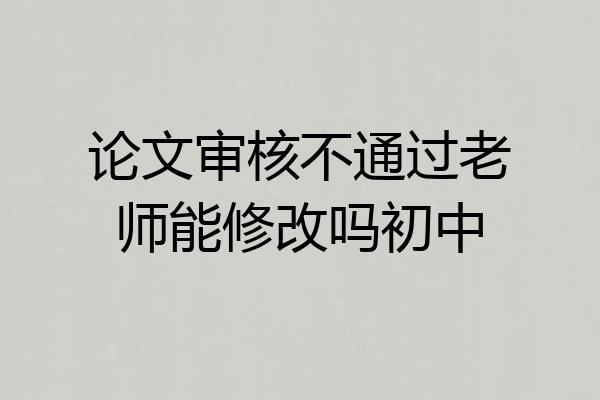 论文审核不通过老师能修改吗初中