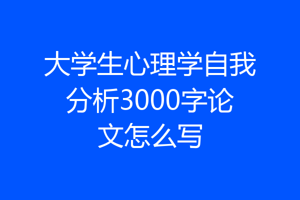 大学生心理学自我分析3000字论文怎么写