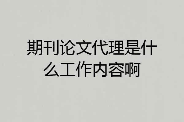 期刊论文代理是什么工作内容啊