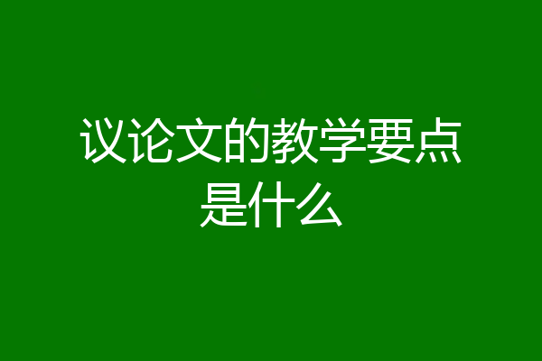 议论文的教学要点是什么