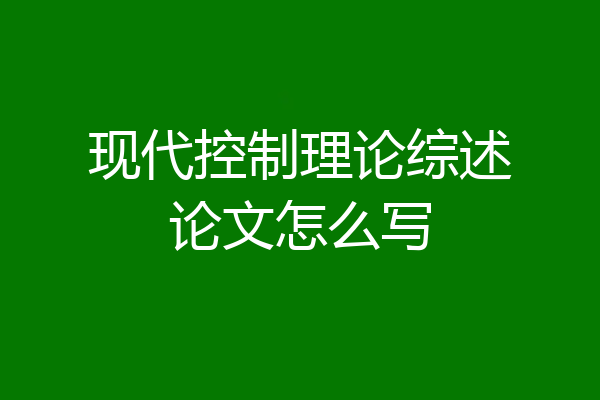 现代控制理论综述论文怎么写