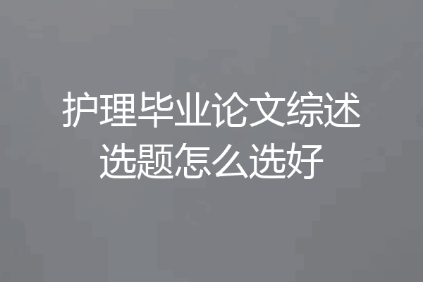 护理毕业论文综述选题怎么选好