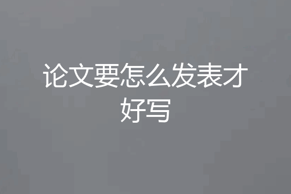 论文要怎么发表才好写