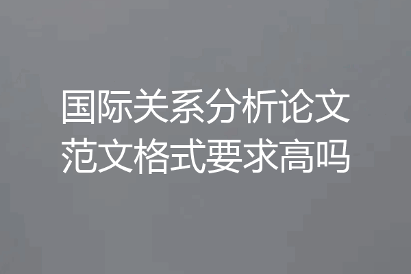 国际关系分析论文范文格式要求高吗