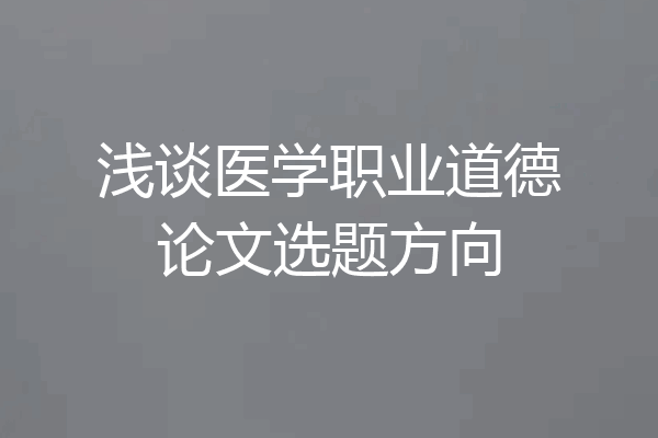 浅谈医学职业道德论文选题方向