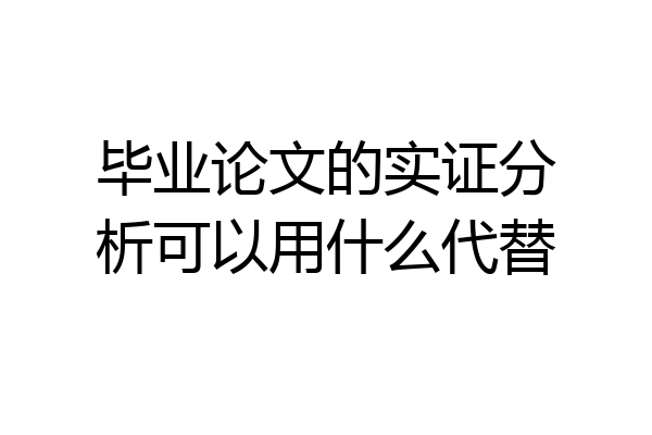 毕业论文的实证分析可以用什么代替