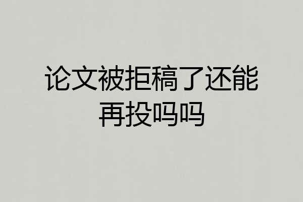 论文被拒稿了还能再投吗吗