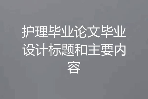 护理毕业论文毕业设计标题和主要内容