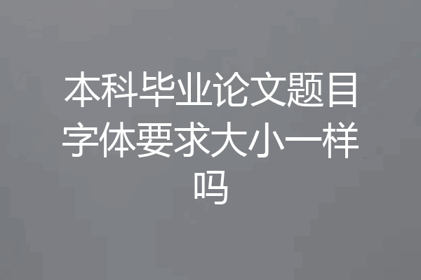 本科毕业论文题目字体要求大小一样吗
