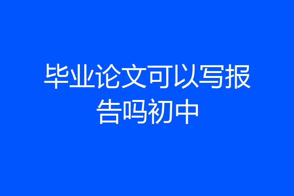 毕业论文可以写报告吗初中