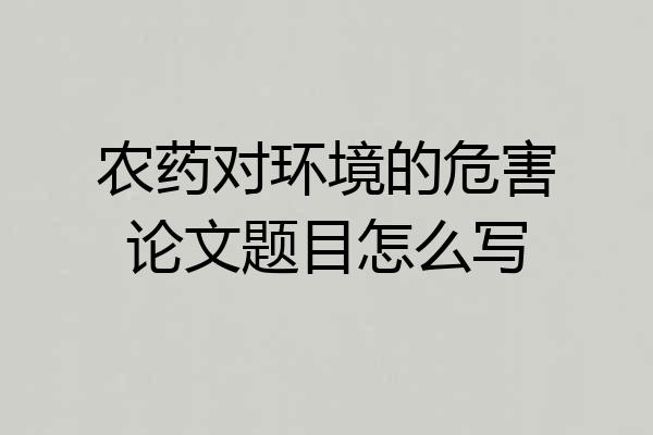 农药对环境的危害论文题目怎么写