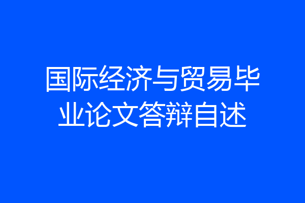 国际经济与贸易毕业论文答辩自述