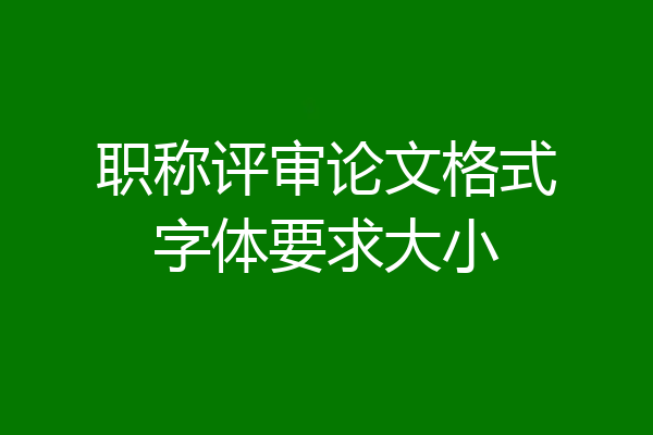 职称评审论文格式字体要求大小