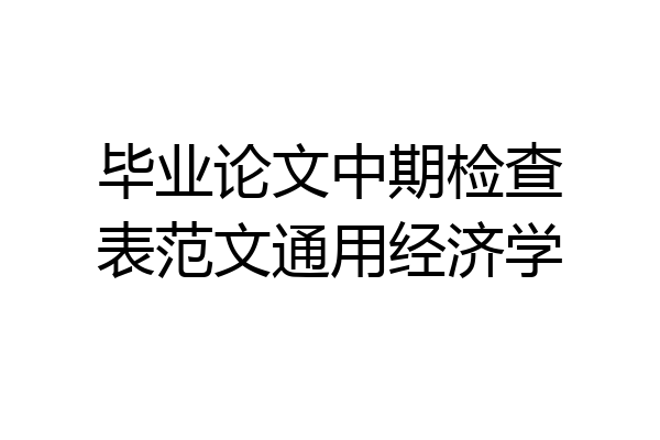 毕业论文中期检查表范文通用经济学