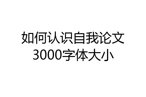 如何认识自我论文3000字体大小
