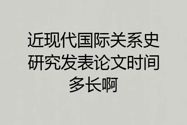 近现代国际关系史研究发表论文时间多长啊