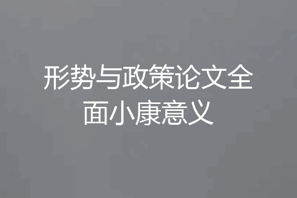 形势与政策论文全面小康意义