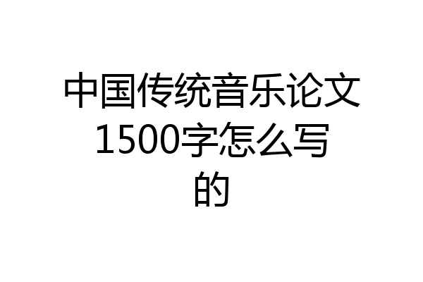 中国传统音乐论文1500字怎么写的