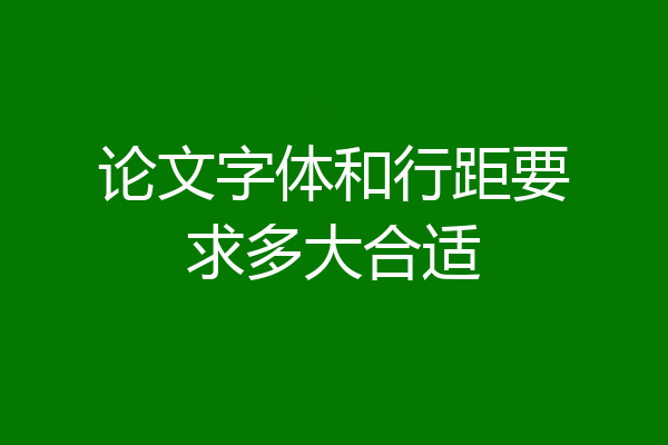论文字体和行距要求多大合适