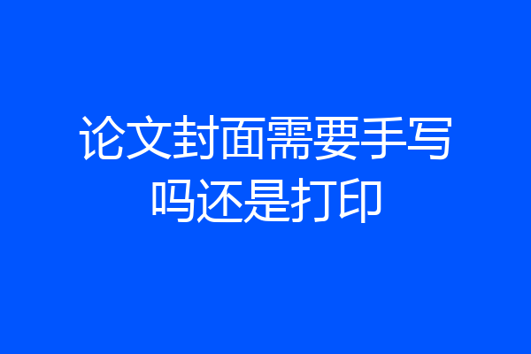 论文封面需要手写吗还是打印
