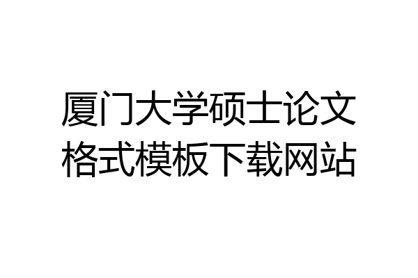 厦门大学硕士论文格式模板下载网站
