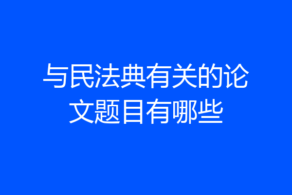与民法典有关的论文题目有哪些