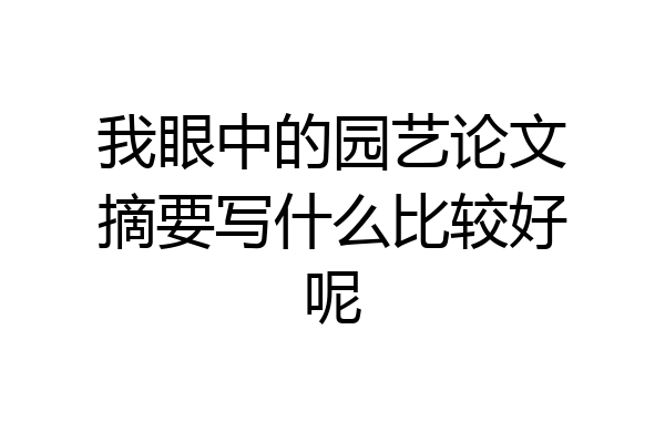 我眼中的园艺论文摘要写什么比较好呢