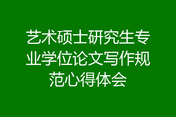 艺术硕士研究生专业学位论文写作规范心得体会