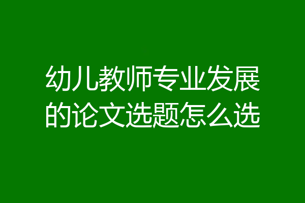 幼儿教师专业发展的论文选题怎么选