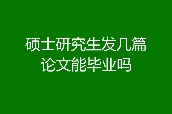 硕士研究生发几篇论文能毕业吗