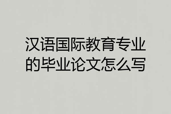 汉语国际教育专业的毕业论文怎么写