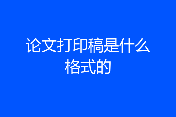论文打印稿是什么格式的